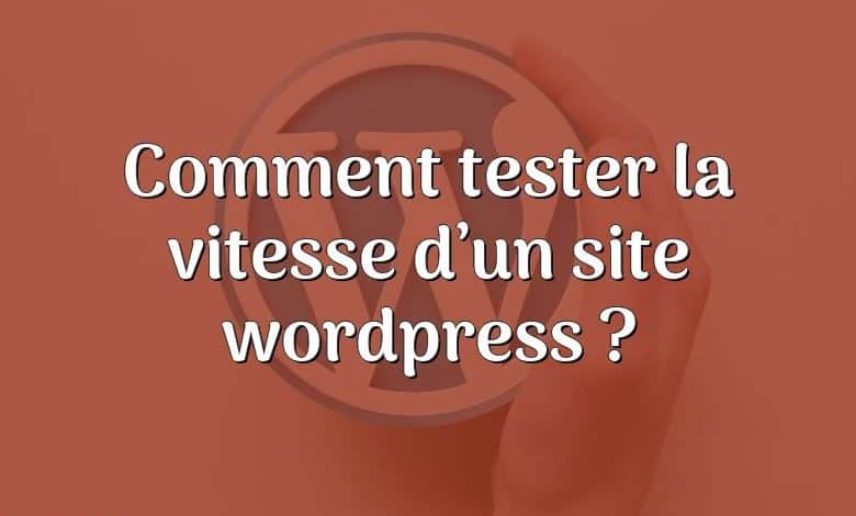 Comment tester la vitesse d’un site wordpress ?