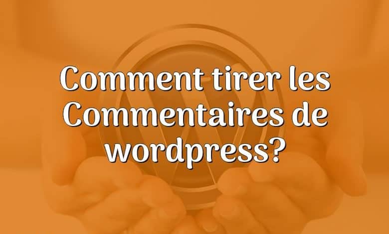 Comment tirer les Commentaires de wordpress?