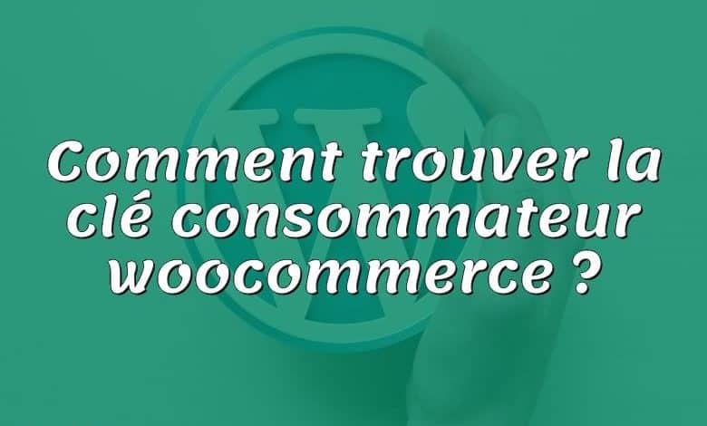 Comment trouver la clé consommateur woocommerce ?