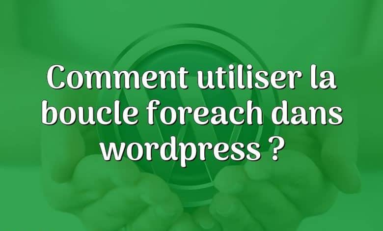 Comment utiliser la boucle foreach dans wordpress ?