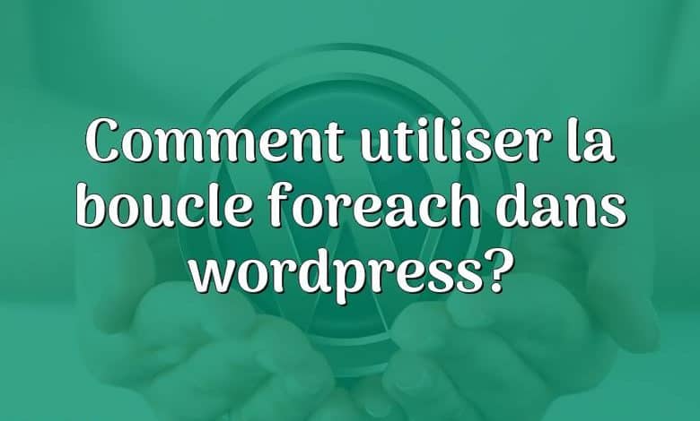 Comment utiliser la boucle foreach dans wordpress?