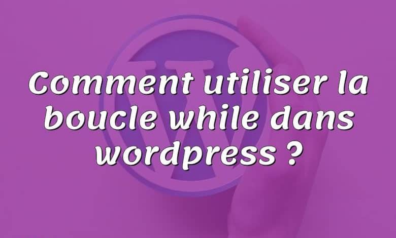 Comment utiliser la boucle while dans wordpress ?