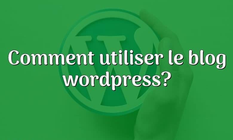 Comment utiliser le blog wordpress?