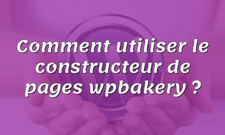 Comment utiliser le constructeur de pages wpbakery ?