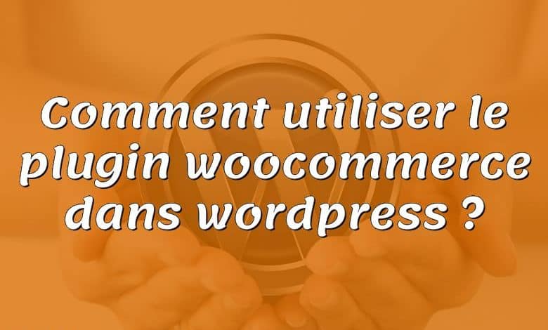 Comment utiliser le plugin woocommerce dans wordpress ?