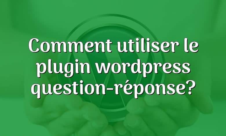 Comment utiliser le plugin wordpress question-réponse?