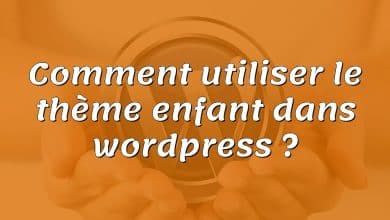 Comment utiliser le thème enfant dans wordpress ?