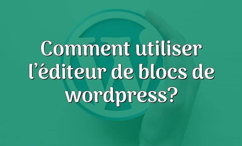 Comment utiliser l’éditeur de blocs de wordpress?