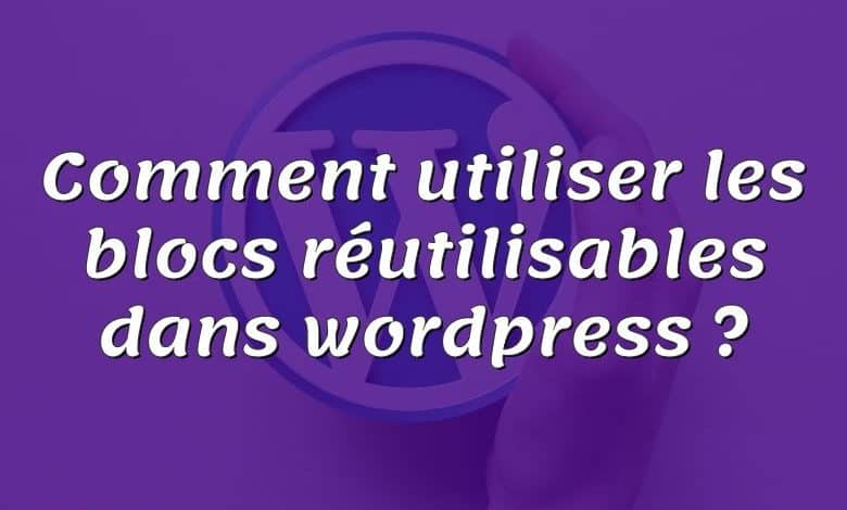 Comment utiliser les blocs réutilisables dans wordpress ?