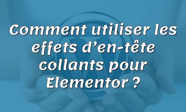 Comment utiliser les effets d’en-tête collants pour Elementor ?