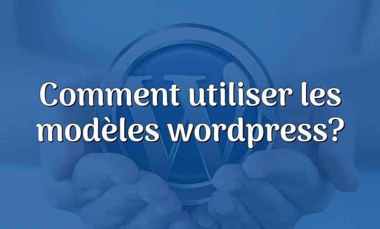 Comment utiliser les modèles wordpress?