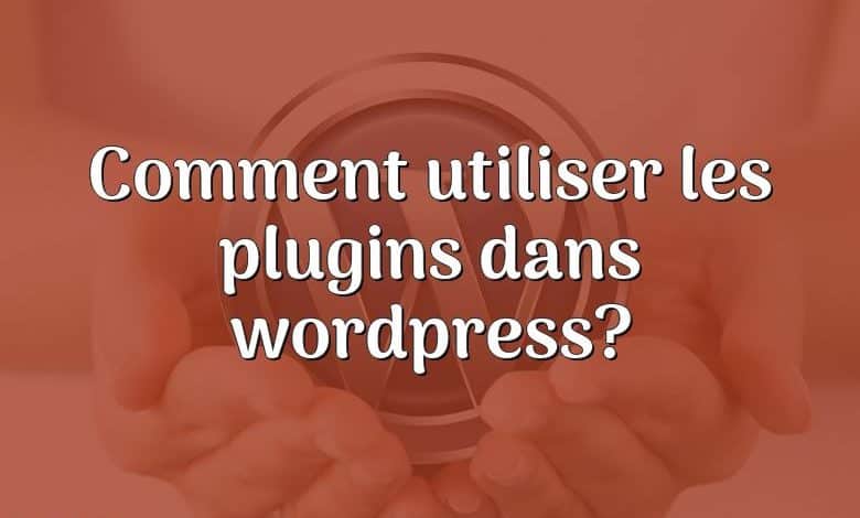 Comment utiliser les plugins dans wordpress?