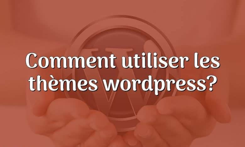 Comment utiliser les thèmes wordpress?