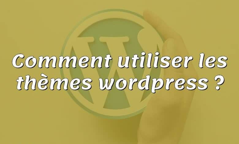 Comment utiliser les thèmes wordpress ?