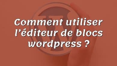 Comment utiliser l’éditeur de blocs wordpress ?