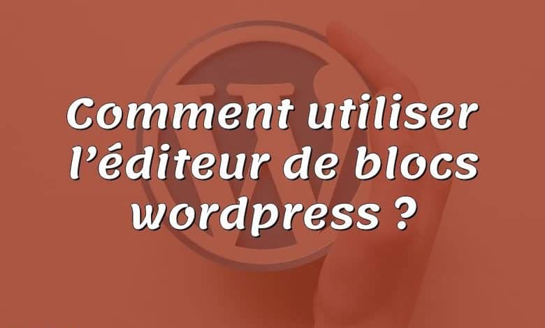 Comment utiliser l’éditeur de blocs wordpress ?