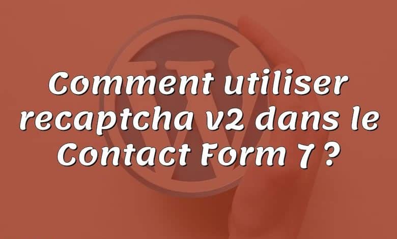 Comment utiliser recaptcha v2 dans le Contact Form 7 ?