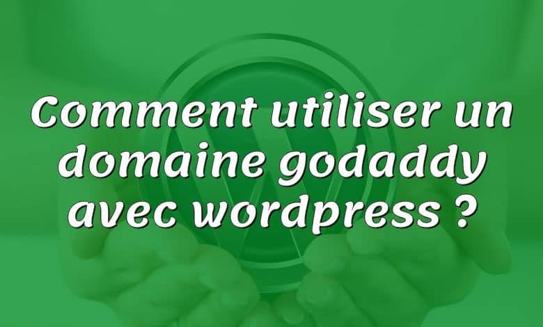 Comment utiliser un domaine godaddy avec wordpress ?