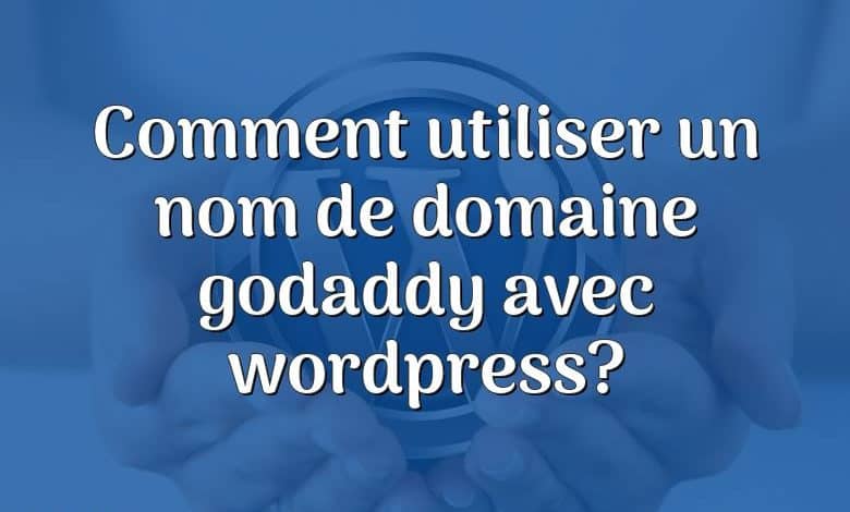 Comment utiliser un nom de domaine godaddy avec wordpress?