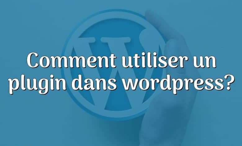 Comment utiliser un plugin dans wordpress?