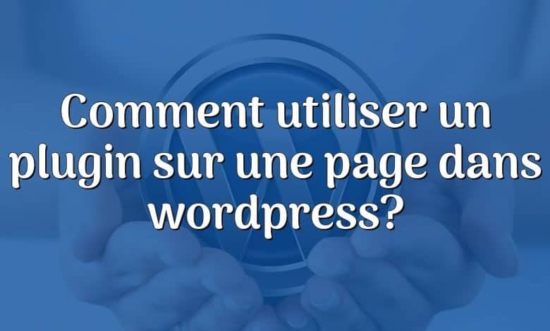 Comment utiliser un plugin sur une page dans wordpress?