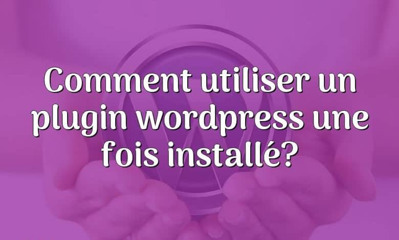 Comment utiliser un plugin wordpress une fois installé?