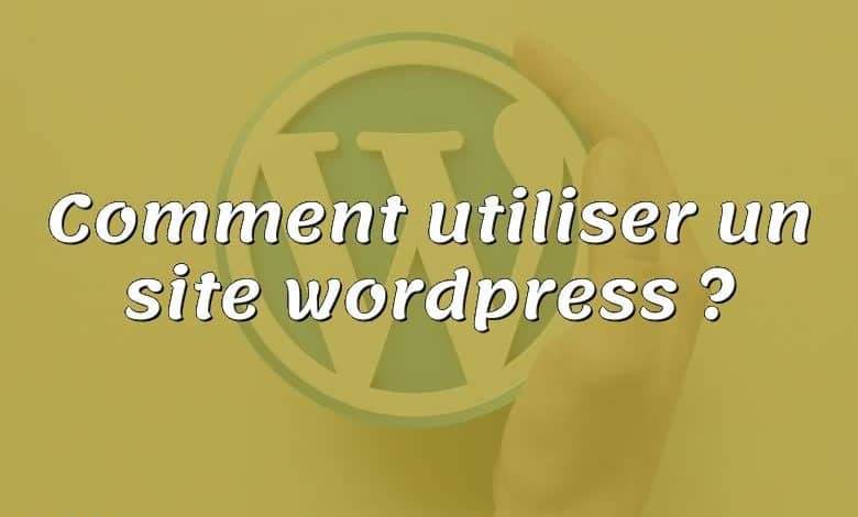 Comment utiliser un site wordpress ?