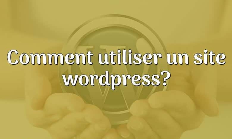 Comment utiliser un site wordpress?