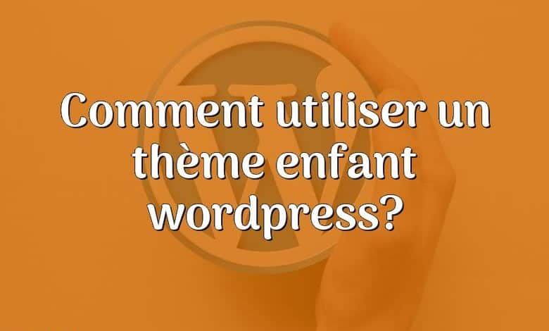 Comment utiliser un thème enfant wordpress?