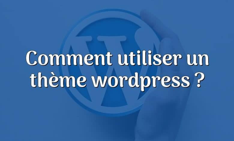 Comment utiliser un thème wordpress ?