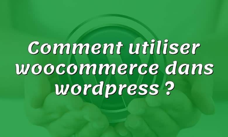 Comment utiliser woocommerce dans wordpress ?