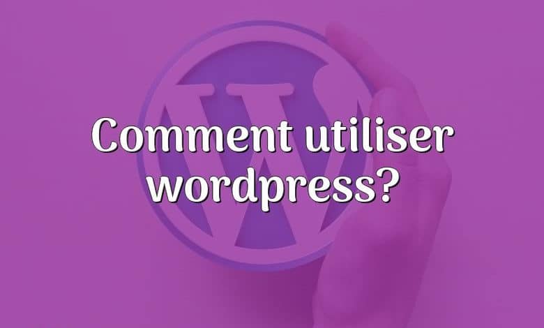 Comment utiliser wordpress?