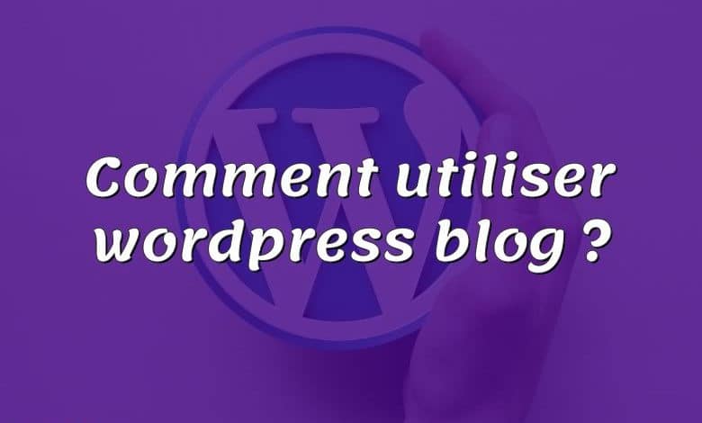 Comment utiliser wordpress blog ?