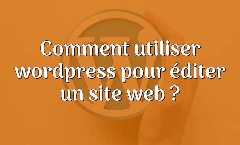 Comment utiliser wordpress pour éditer un site web ?