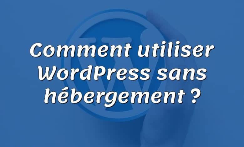 Comment utiliser WordPress sans hébergement ?