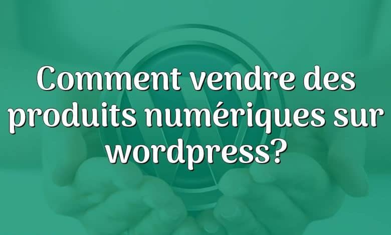 Comment vendre des produits numériques sur wordpress?