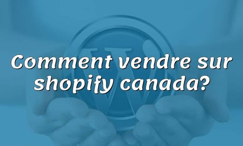 Comment vendre sur shopify canada?