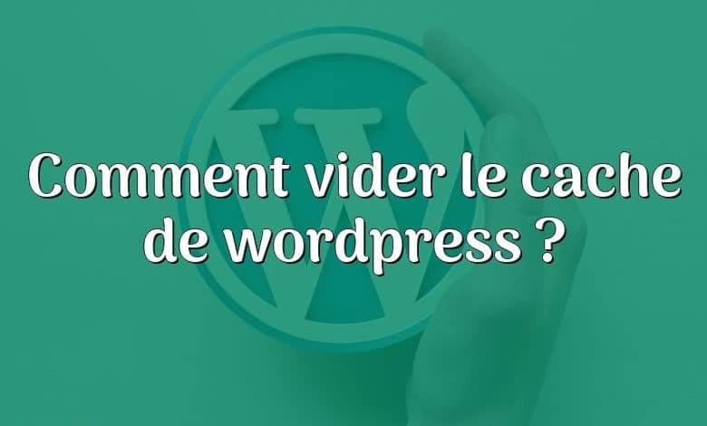 Comment vider le cache de wordpress ?