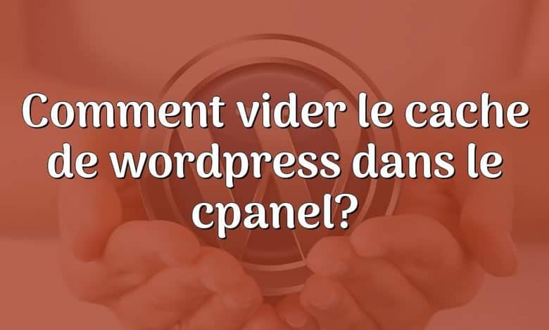 Comment vider le cache de wordpress dans le cpanel?