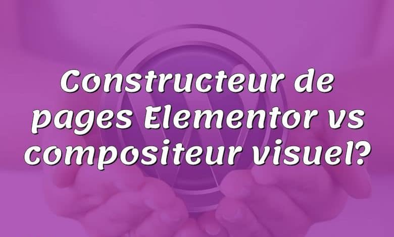 Constructeur de pages Elementor vs compositeur visuel?