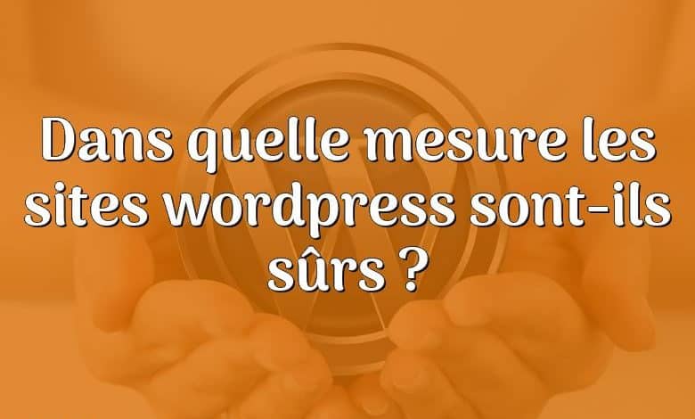 Dans quelle mesure les sites wordpress sont-ils sûrs ?