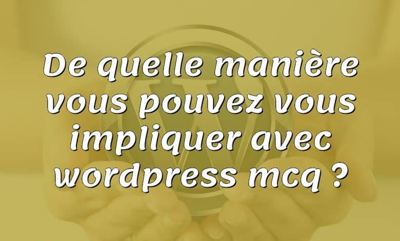 De quelle manière vous pouvez vous impliquer avec wordpress mcq ?