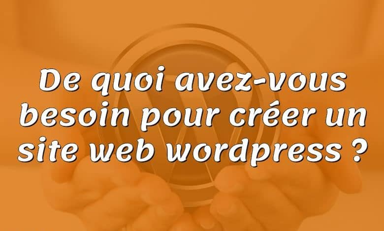 De quoi avez-vous besoin pour créer un site web wordpress ?