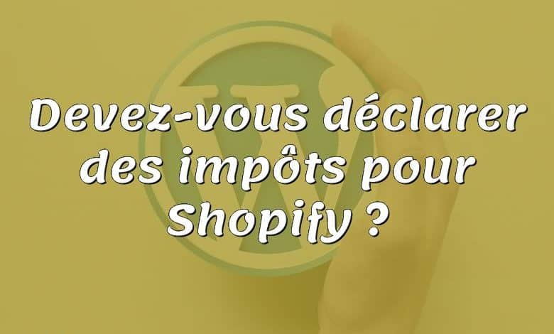 Devez-vous déclarer des impôts pour Shopify ?