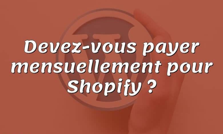 Devez-vous payer mensuellement pour Shopify ?