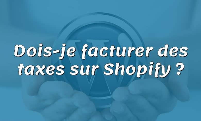 Dois-je facturer des taxes sur Shopify ?