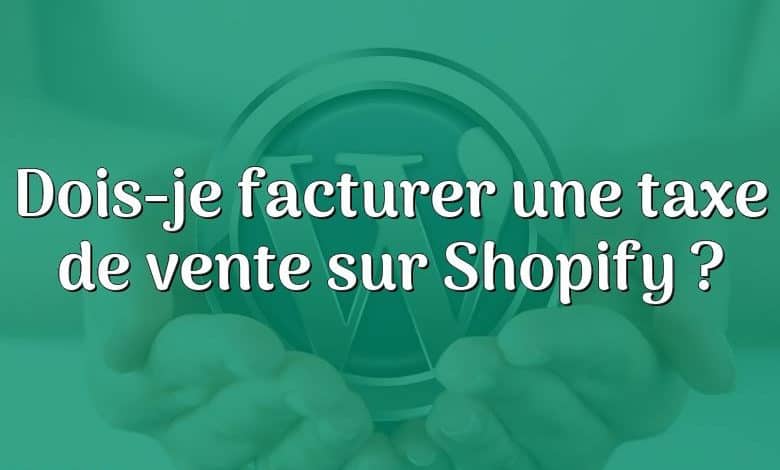 Dois-je facturer une taxe de vente sur Shopify ?