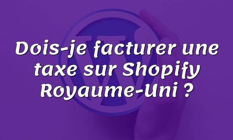 Dois-je facturer une taxe sur Shopify Royaume-Uni ?