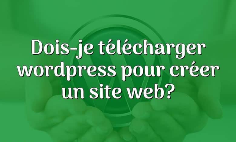 Dois-je télécharger wordpress pour créer un site web?