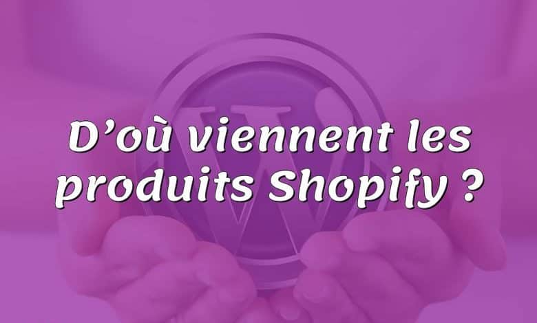 D’où viennent les produits Shopify ?